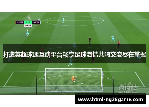 打造英超球迷互动平台畅享足球激情共鸣交流尽在掌握