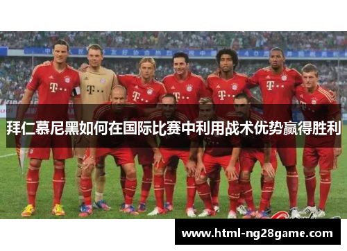 拜仁慕尼黑如何在国际比赛中利用战术优势赢得胜利