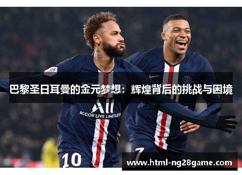 巴黎圣日耳曼的金元梦想：辉煌背后的挑战与困境