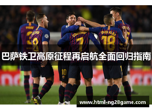 巴萨铁卫高原征程再启航全面回归指南