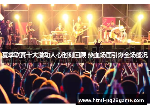 夏季联赛十大激动人心时刻回顾 热血场面引爆全场盛况