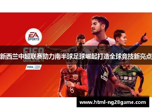 新西兰中超联赛助力南半球足球崛起打造全球竞技新亮点