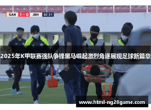 2025年K甲联赛强队争锋黑马崛起激烈角逐展现足球新篇章