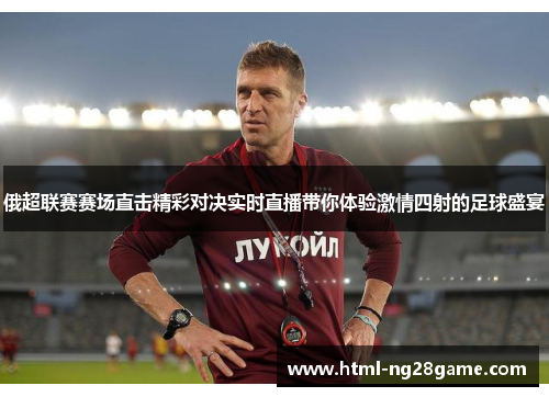 俄超联赛赛场直击精彩对决实时直播带你体验激情四射的足球盛宴
