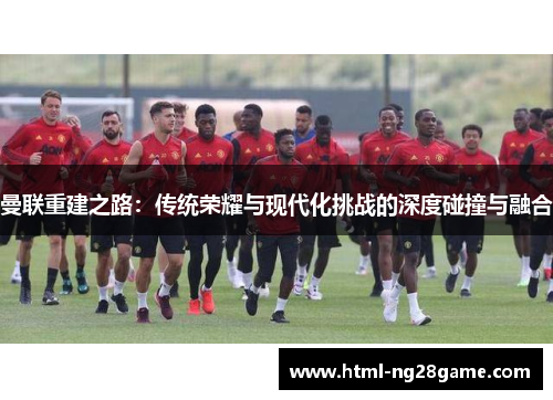 曼联重建之路：传统荣耀与现代化挑战的深度碰撞与融合
