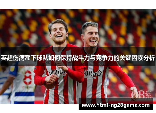 英超伤病潮下球队如何保持战斗力与竞争力的关键因素分析