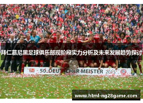 拜仁慕尼黑足球俱乐部现阶段实力分析及未来发展趋势探讨