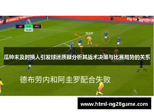 瓜帅未及时换人引发球迷质疑分析其战术决策与比赛局势的关系