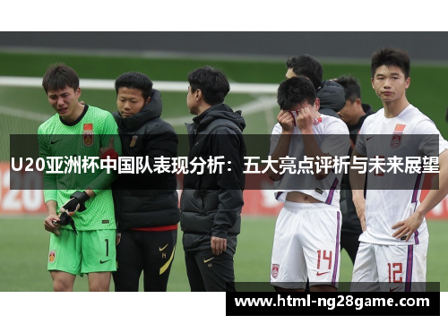 U20亚洲杯中国队表现分析：五大亮点评析与未来展望