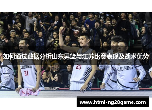如何通过数据分析山东男篮与江苏比赛表现及战术优势