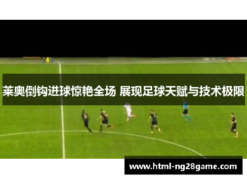 莱奥倒钩进球惊艳全场 展现足球天赋与技术极限