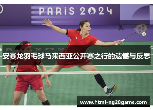 安赛龙羽毛球马来西亚公开赛之行的遗憾与反思