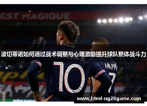 波切蒂诺如何通过战术调整与心理激励提升球队整体战斗力