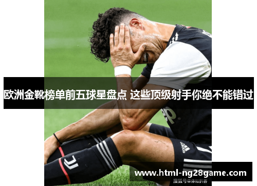 欧洲金靴榜单前五球星盘点 这些顶级射手你绝不能错过