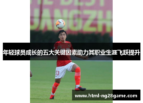 年轻球员成长的五大关键因素助力其职业生涯飞跃提升