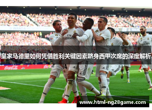 皇家马德里如何凭借胜利关键因素跻身西甲次席的深度解析