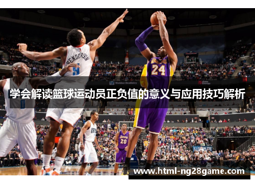 学会解读篮球运动员正负值的意义与应用技巧解析