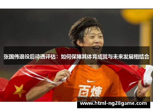张国伟退役后待遇评估：如何保障其体育成就与未来发展相结合