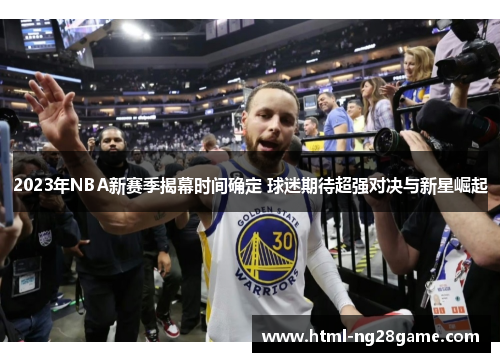 2023年NBA新赛季揭幕时间确定 球迷期待超强对决与新星崛起