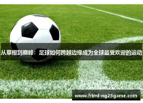 从草根到巅峰：足球如何跨越边缘成为全球最受欢迎的运动