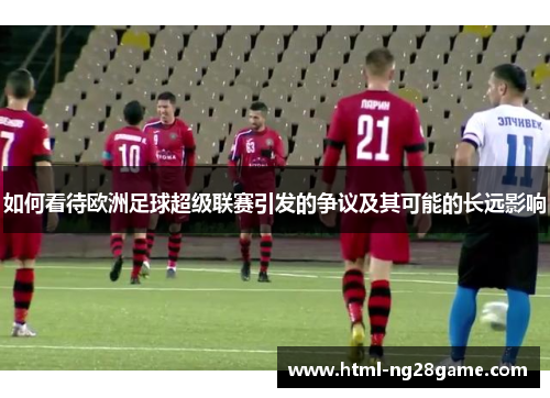 如何看待欧洲足球超级联赛引发的争议及其可能的长远影响