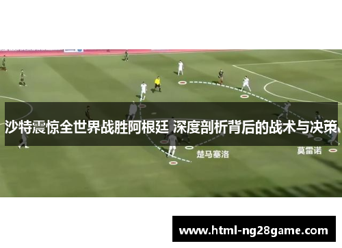沙特震惊全世界战胜阿根廷 深度剖析背后的战术与决策