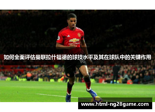 如何全面评估曼联拉什福德的球技水平及其在球队中的关键作用