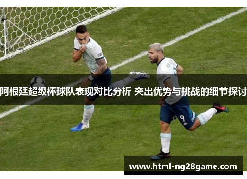 阿根廷超级杯球队表现对比分析 突出优势与挑战的细节探讨