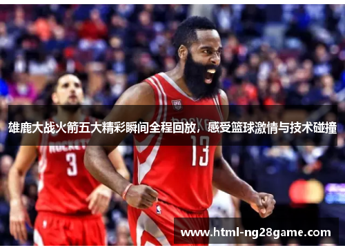 雄鹿大战火箭五大精彩瞬间全程回放，感受篮球激情与技术碰撞