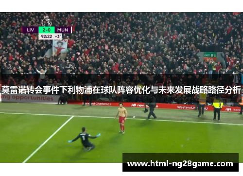 莫雷诺转会事件下利物浦在球队阵容优化与未来发展战略路径分析