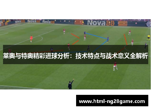 莱奥与特奥精彩进球分析：技术特点与战术意义全解析