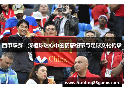 西甲联赛：深植球迷心中的情感纽带与足球文化传承