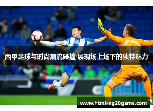 西甲足球与时尚潮流碰撞 展现场上场下的独特魅力