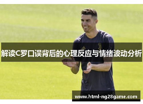 解读C罗口误背后的心理反应与情绪波动分析 解读C罗口误背后的心理反应与情绪波动分析