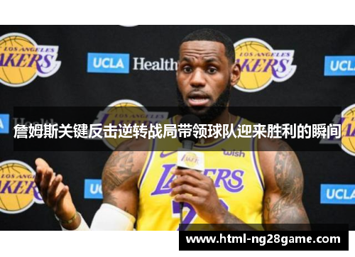 詹姆斯关键反击逆转战局带领球队迎来胜利的瞬间 詹姆斯关键反击逆转战局带领球队迎来胜利的瞬间