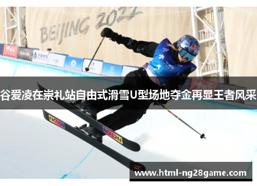 谷爱凌在崇礼站自由式滑雪U型场地夺金再显王者风采