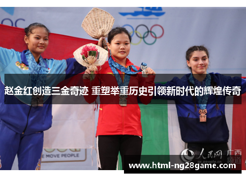 赵金红创造三金奇迹 重塑举重历史引领新时代的辉煌传奇