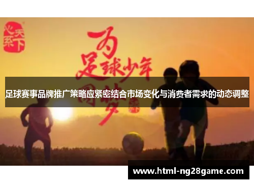 足球赛事品牌推广策略应紧密结合市场变化与消费者需求的动态调整