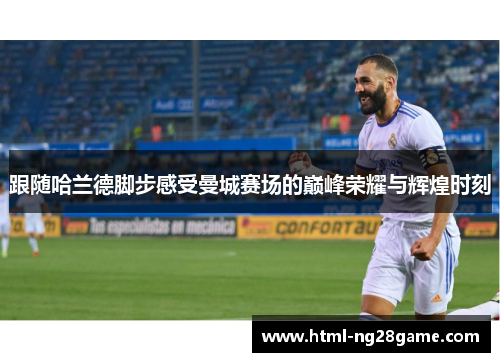 跟随哈兰德脚步感受曼城赛场的巅峰荣耀与辉煌时刻