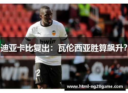 迪亚卡比复出:瓦伦西亚胜算飙升? 迪亚卡比复出:瓦伦西亚胜算飙升?