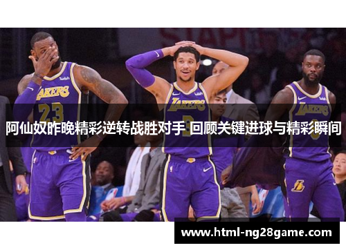 阿仙奴昨晚精彩逆转战胜对手 回顾关键进球与精彩瞬间