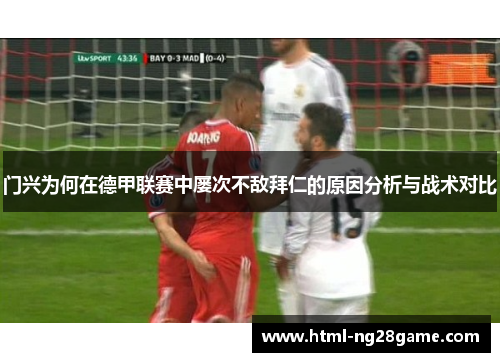 门兴为何在德甲联赛中屡次不敌拜仁的原因分析与战术对比