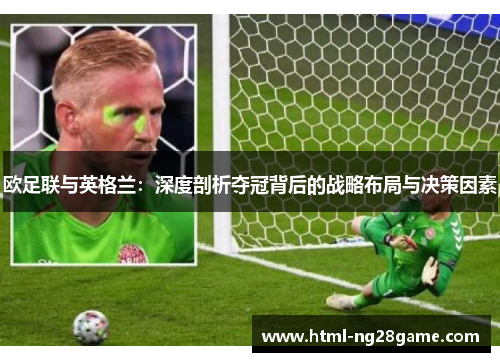 欧足联与英格兰:深度剖析夺冠背后的战略布局与决策因素 欧足联与英格兰:深度剖析夺冠背后的战略布局与决策因素