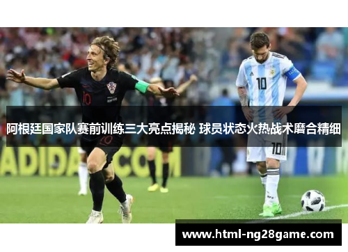 阿根廷国家队赛前训练三大亮点揭秘 球员状态火热战术磨合精细 阿根廷国家队赛前训练三大亮点揭秘 球员状态火热战术磨合精细