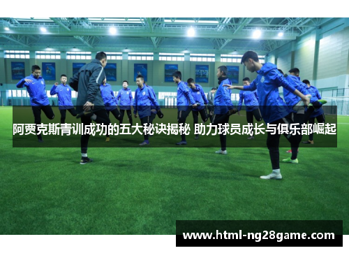 阿贾克斯青训成功的五大秘诀揭秘 助力球员成长与俱乐部崛起 阿贾克斯青训成功的五大秘诀揭秘 助力球员成长与俱乐部崛起