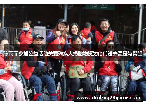 陈雨菲参加公益活动关爱残疾人捐赠物资为他们送去温暖与希望