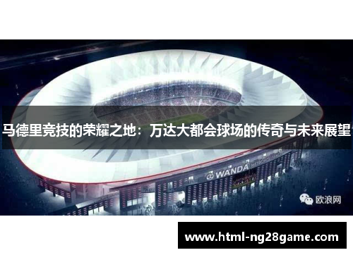 马德里竞技的荣耀之地：万达大都会球场的传奇与未来展望