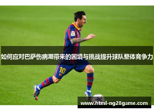 如何应对巴萨伤病潮带来的困境与挑战提升球队整体竞争力 如何应对巴萨伤病潮带来的困境与挑战提升球队整体竞争力